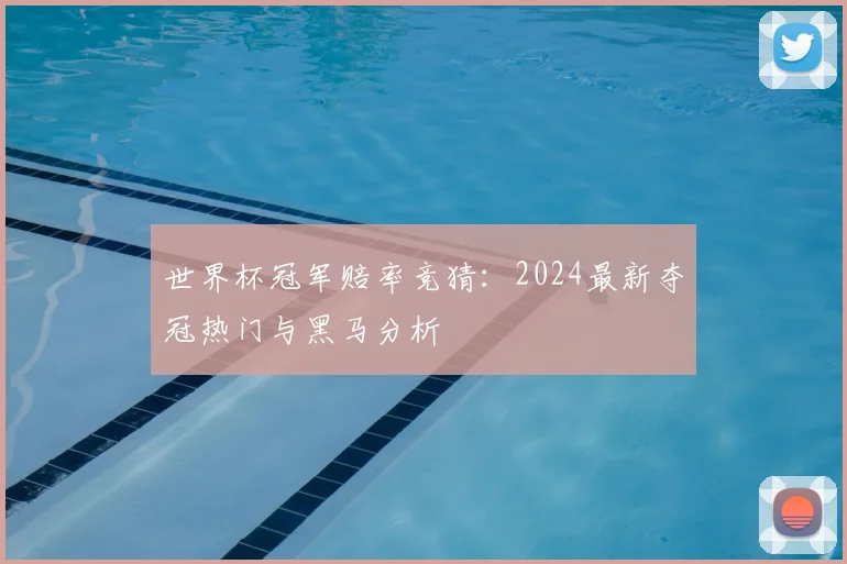 世界杯冠军赔率竞猜:2024最新夺冠热门与黑马分析