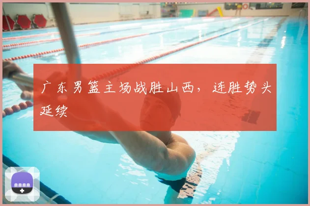 广东男篮主场战胜山西，连胜势头延续