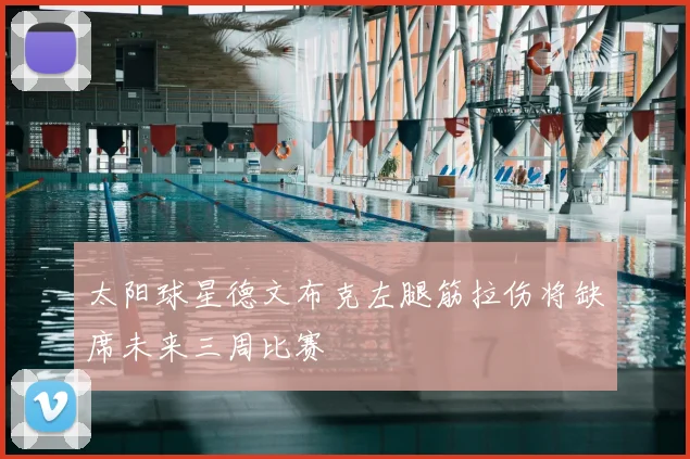 太阳球星德文布克左腿筋拉伤将缺席未来三周比赛