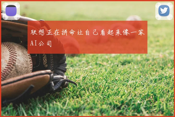 联想正在拼命让自己看起来像一家AI公司