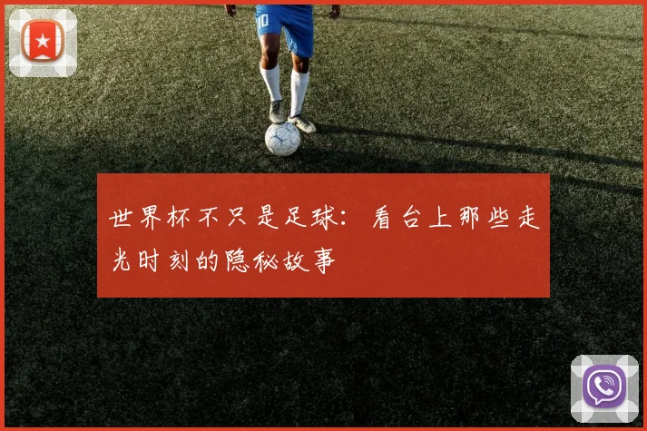 世界杯不只是足球:看台上那些走光时刻的隐秘故事