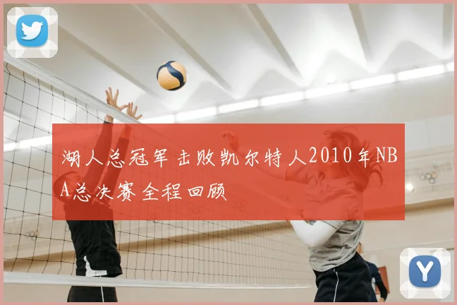 湖人总冠军击败凯尔特人2010年NBA总决赛全程回顾