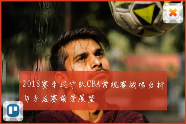 2018赛季辽宁队CBA常规赛战绩分析与季后赛前景展望