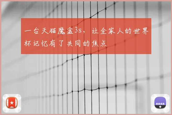 一台天猫魔盒3s,让全家人的世界杯记忆有了共同的焦点