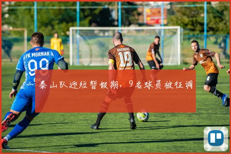 泰山队迎短暂假期，9名球员被征调