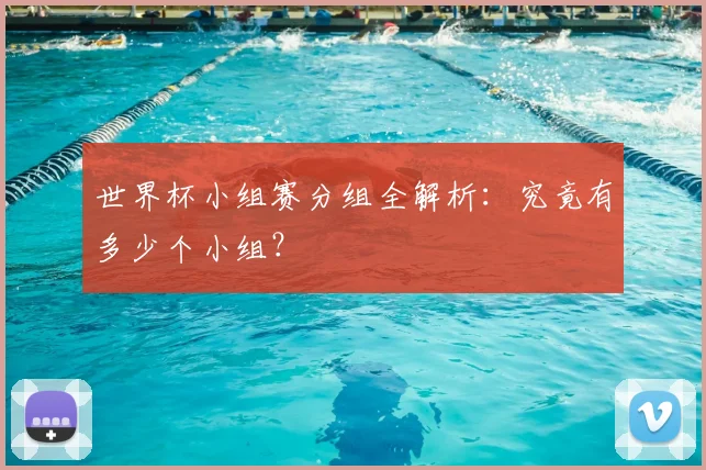 世界杯小组赛分组全解析:究竟有多少个小组?