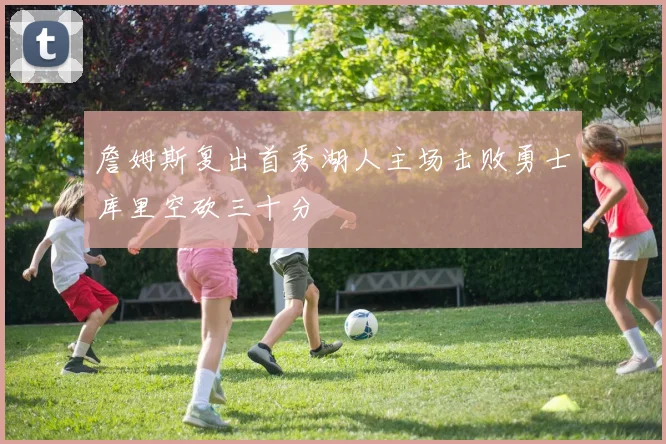 詹姆斯复出首秀湖人主场击败勇士库里空砍三十分