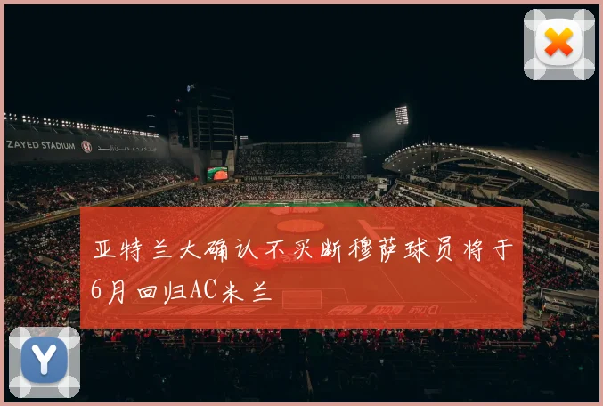 亚特兰大确认不买断穆萨球员将于6月回归AC米兰