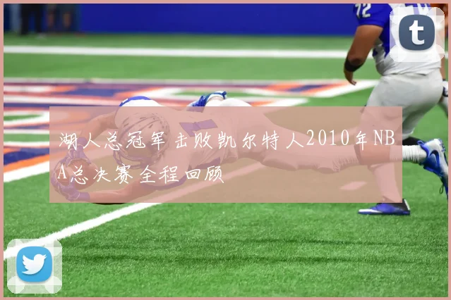 湖人总冠军击败凯尔特人2010年NBA总决赛全程回顾