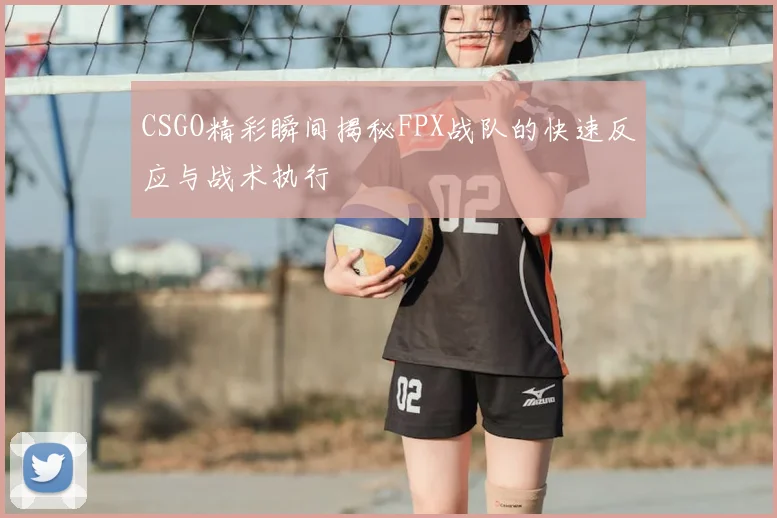 CSGO精彩瞬间揭秘FPX战队的快速反应与战术执行