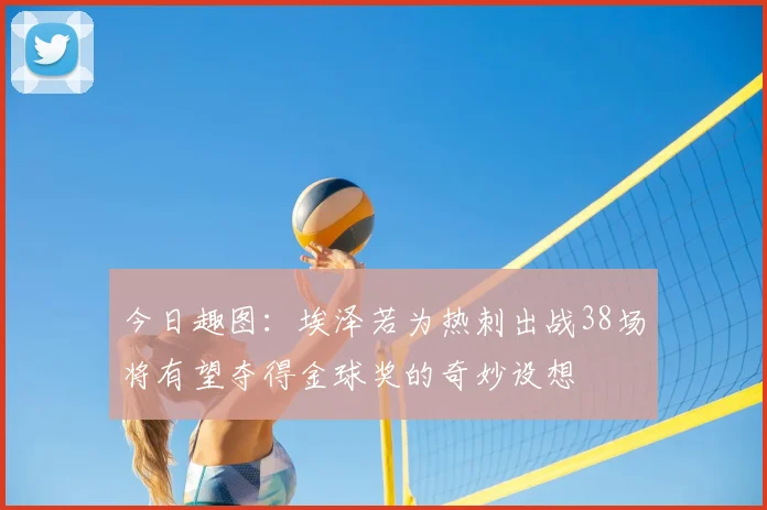 今日趣图：埃泽若为热刺出战38场将有望夺得金球奖的奇妙设想