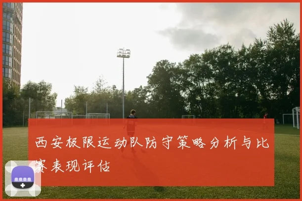 西安极限运动队防守策略分析与比赛表现评估