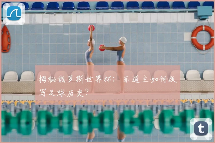 揭秘俄罗斯世界杯：东道主如何改写足球历史？