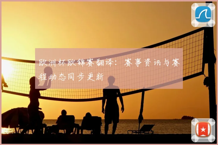 欧洲杯欧锦赛翻译:赛事资讯与赛程动态同步更新