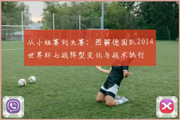 从小组赛到决赛:图解德国队2014世界杯七战阵型变化与战术执行