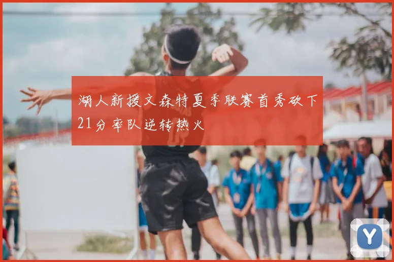 湖人新援文森特夏季联赛首秀砍下21分率队逆转热火
