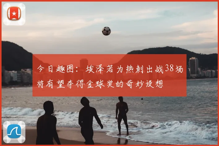 今日趣图：埃泽若为热刺出战38场将有望夺得金球奖的奇妙设想